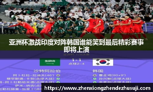 亚洲杯激战印度对阵韩国谁能笑到最后精彩赛事即将上演
