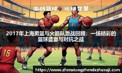 2017年上海男篮与火箭队激战回顾：一场精彩的篮球盛宴与对抗之战