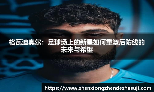 格瓦迪奥尔：足球场上的新星如何重塑后防线的未来与希望