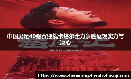 中国男足40强赛迎战卡塔尔全力争胜展现实力与决心