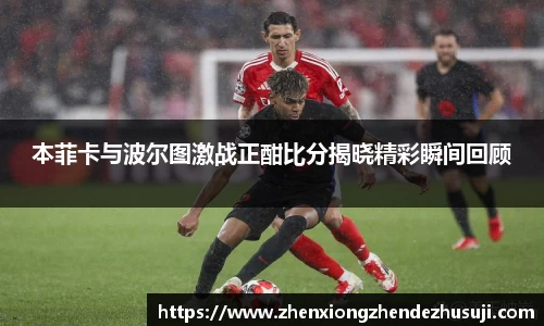 本菲卡与波尔图激战正酣比分揭晓精彩瞬间回顾