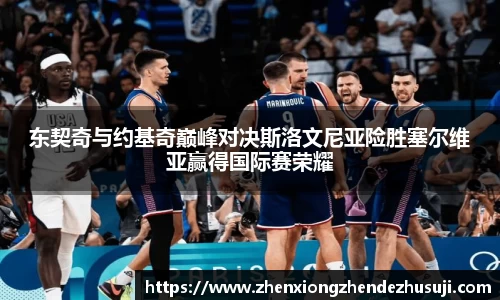 东契奇与约基奇巅峰对决斯洛文尼亚险胜塞尔维亚赢得国际赛荣耀