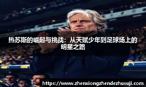 热苏斯的崛起与挑战：从天赋少年到足球场上的明星之路